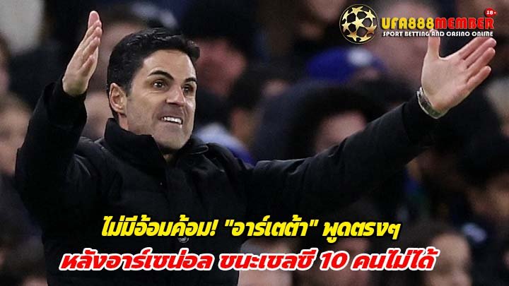 อาร์เตต้า พูดตรงๆ หลังอาร์เซน่อล ชนะเชลซี 10 คนไม่ได้